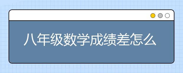 八年级数学成绩差怎么办？八年级数学怎么提高成绩？