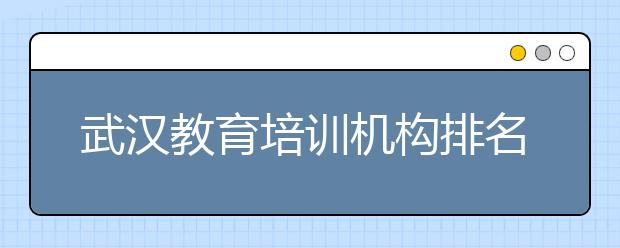 武汉教育培训机构排名 武汉中小学培训机构效果