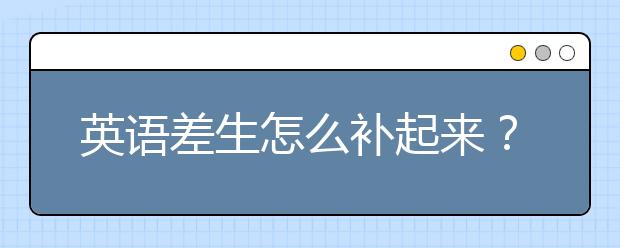 英语差生怎么补起来？高二了英语30分怎么办？