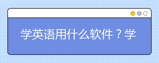 学英语用什么软件？学英语APP推荐