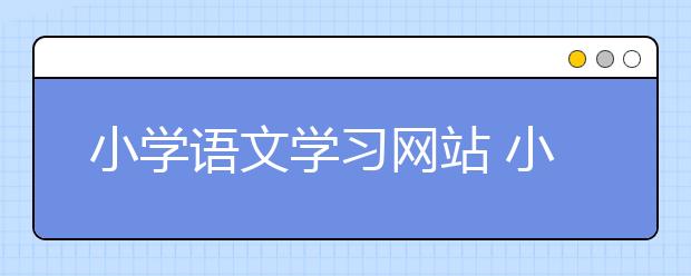 小學語文學習網(wǎng)站 小學語文輔導網(wǎng)站哪個好？