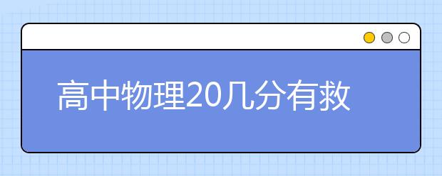 高中物理20幾分有救嗎？高三物理20分怎么逆襲？