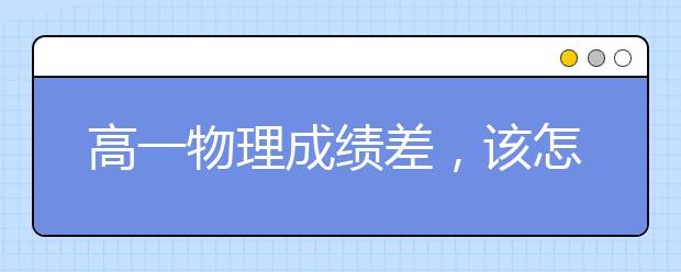 高一物理成績差，該怎么輔導比較好？