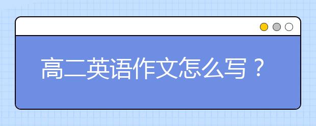 高二英语作文怎么写？高二英语作文模板