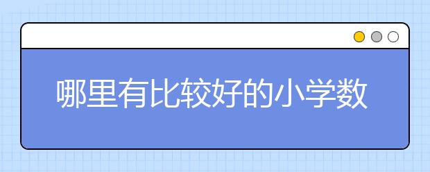 哪里有比较好的小学数学辅导班 小学数学辅导班哪个好？