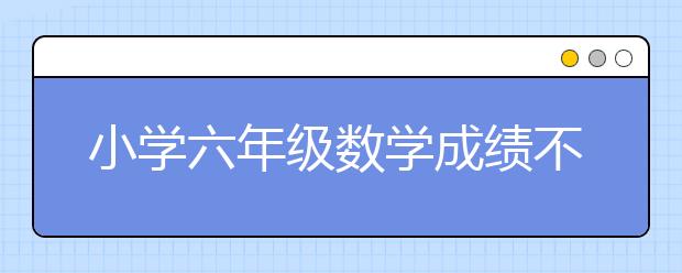 小學六年級數(shù)學成績不好，家長如何輔導比較好？