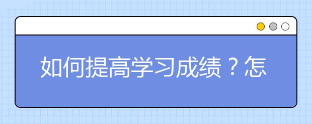 如何提高學習成績？怎么讓孩子成績上去？