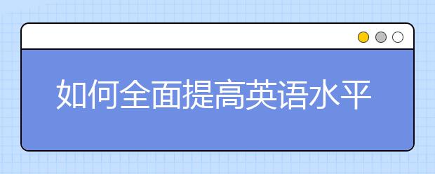 如何全面提高英語水平？英語一個(gè)月能提高多少分？