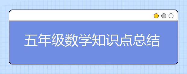 五年級(jí)數(shù)學(xué)知識(shí)點(diǎn)總結(jié) 五年級(jí)數(shù)學(xué)學(xué)習(xí)資料整理