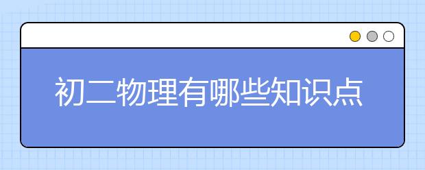 初二物理有哪些知识点 初二物理学习内容整理