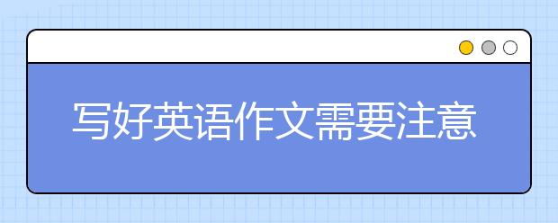 寫好英語作文需要注意哪些東西？