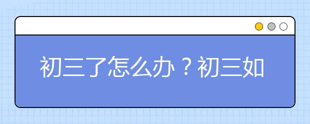 初三了怎么办？初三如何提高成绩？