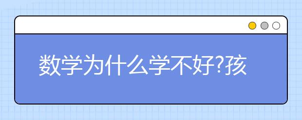 数学为什么学不好?孩子数学成绩不好怎么办?