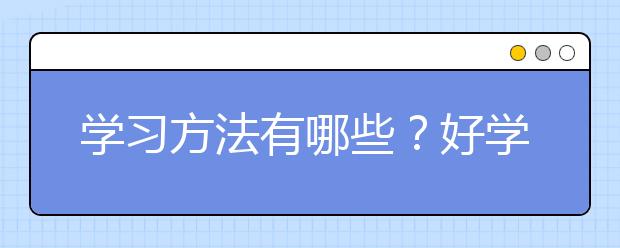 学习方法有哪些？好学生都是怎么学习的？