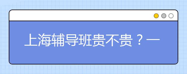 上海辅导班贵不贵？一般怎么收费？