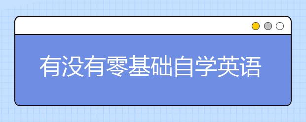 有沒(méi)有零基礎(chǔ)自學(xué)英語(yǔ)的軟件推薦？