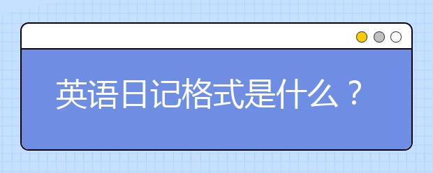 英语日记格式是什么？标准英语日记格式这么写！