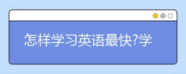 怎样学习英语最快?学英语最简单的方法