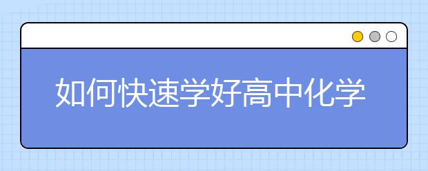 如何快速學好高中化學？高中化學怎么才能開竅？