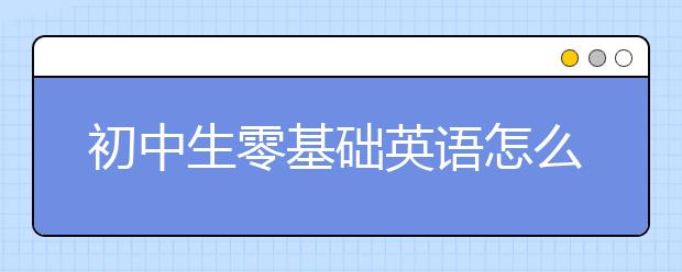 初中生零基礎英語怎么能學好？