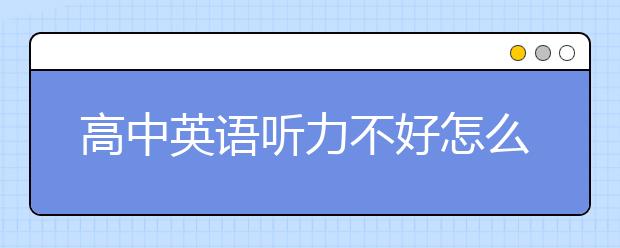 高中英语听力不好怎么办？如何提升高中英语听力？