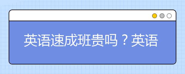 英語速成班貴嗎？英語速成班一般收費情況