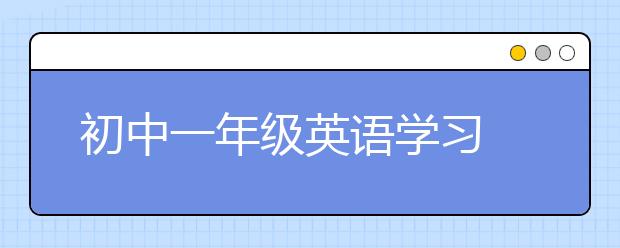 初中一年级英语学习 初中一年级英语学习方法