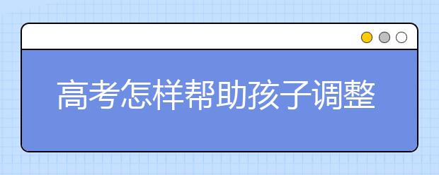 高考怎樣幫助孩子調(diào)整心態(tài)