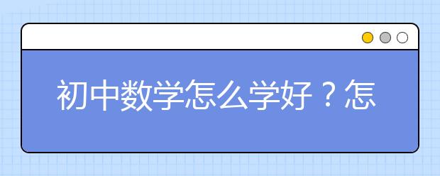 初中數(shù)學(xué)怎么學(xué)好？怎樣提高初中數(shù)學(xué)成績(jī)？