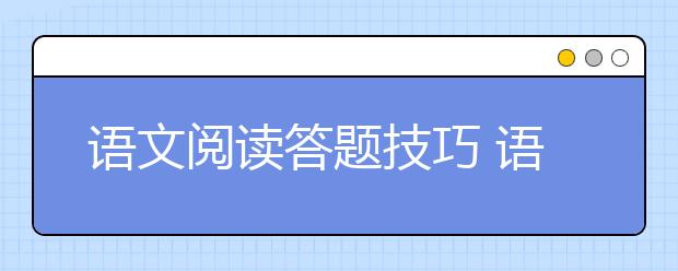 語(yǔ)文閱讀答題技巧 語(yǔ)文閱讀答題萬(wàn)能公式 語(yǔ)文閱讀一般怎么答？