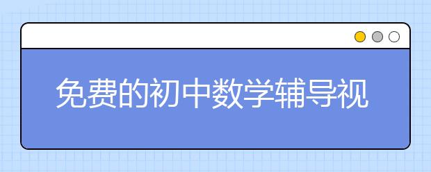 免費的初中數(shù)學輔導視頻去哪兒找？