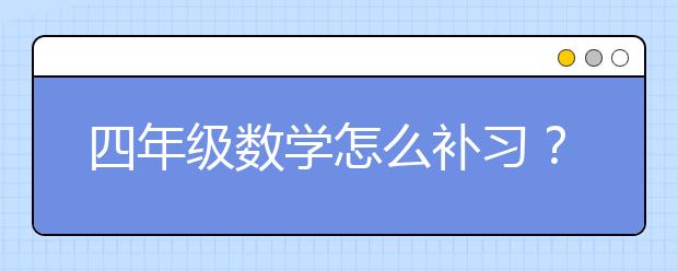 四年级数学怎么补习？四年级数学补习班推荐