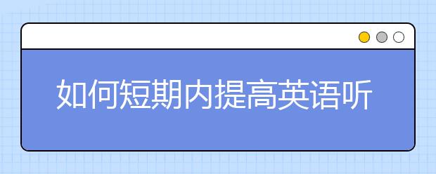 如何短期內(nèi)提高英語聽力？提高英語聽力最好的方法