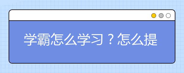 学霸怎么学习？怎么提高成绩成为学霸？