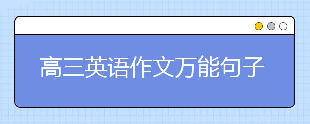 高三英語作文萬能句子 高三英語作文怎么寫好？