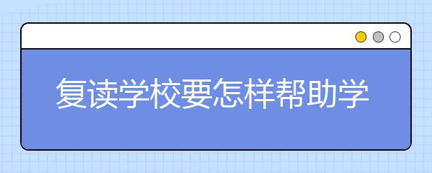 復(fù)讀學(xué)校要怎樣幫助學(xué)生調(diào)整好心態(tài)