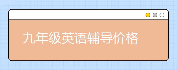 九年级英语辅导价格 九年级英语辅导多少钱？