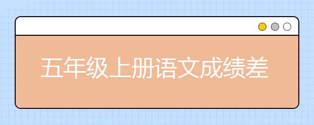 五年級上冊語文成績差怎么補習？五年級上冊語文補習方法