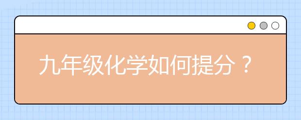 九年级化学如何提分？九年级化学分数怎么那么低？