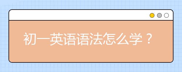 初一英語語法怎么學(xué)？初一英語語法詳細學(xué)法