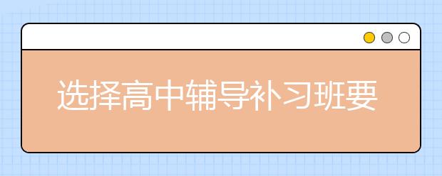 选择高中辅导补习班要注意什么？