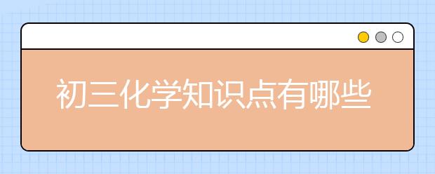 初三化学知识点有哪些？初三化学基础知识点整理