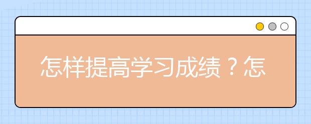 怎樣提高學(xué)習(xí)成績(jī)？怎樣快速提高學(xué)習(xí)成績(jī)？