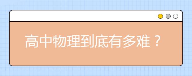 高中物理到底有多难？高中物理怎么学？