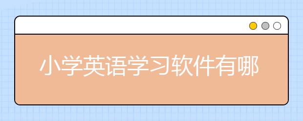 小学英语学习软件有哪些？最好的小学英语学习软件