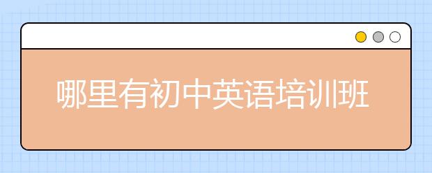 哪里有初中英语培训班？初中英语培训班排行榜