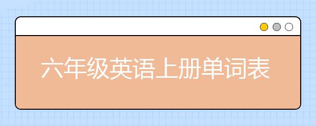 六年級(jí)英語(yǔ)上冊(cè)單詞表 六年級(jí)英語(yǔ)上冊(cè)單詞整理總結(jié)