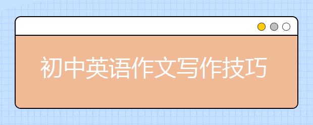 初中英語(yǔ)作文寫作技巧 初中英語(yǔ)作文怎么寫？