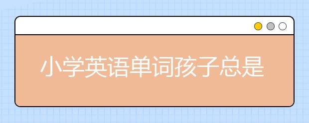 小学英语单词孩子总是记不住怎么办？