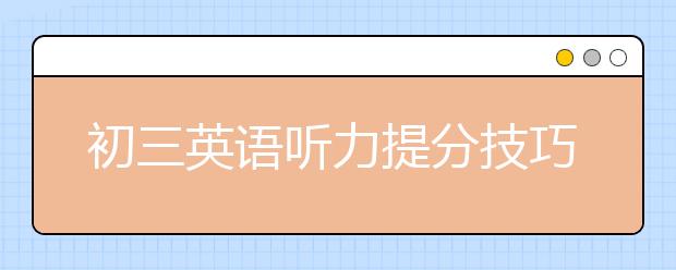 初三英語(yǔ)聽力提分技巧 初三英語(yǔ)聽力怎么提升？